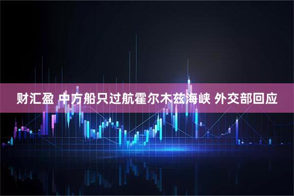 财汇盈 中方船只过航霍尔木兹海峡 外交部回应